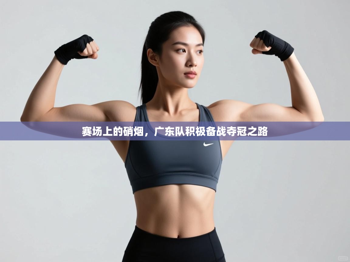 赛场上的硝烟，广东队积极备战夺冠之路  第2张