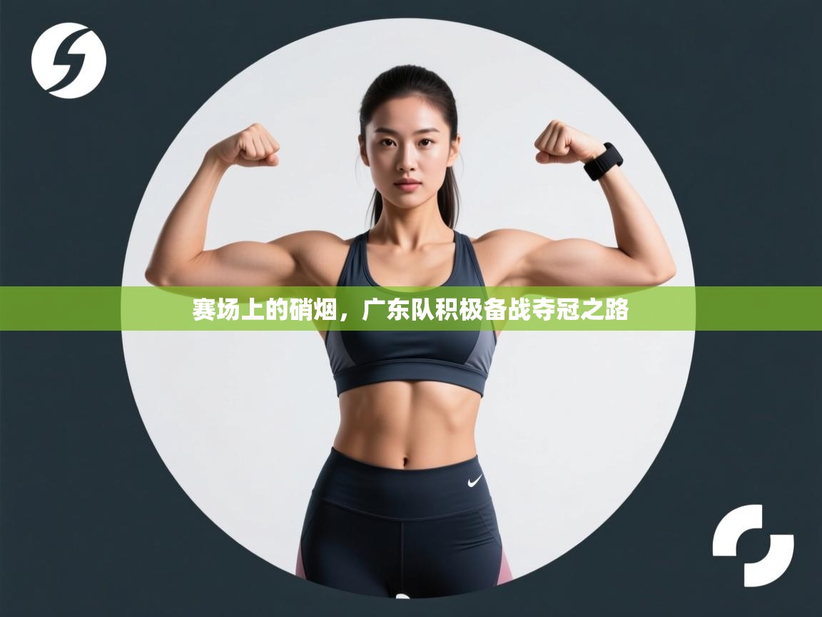 赛场上的硝烟，广东队积极备战夺冠之路  第1张