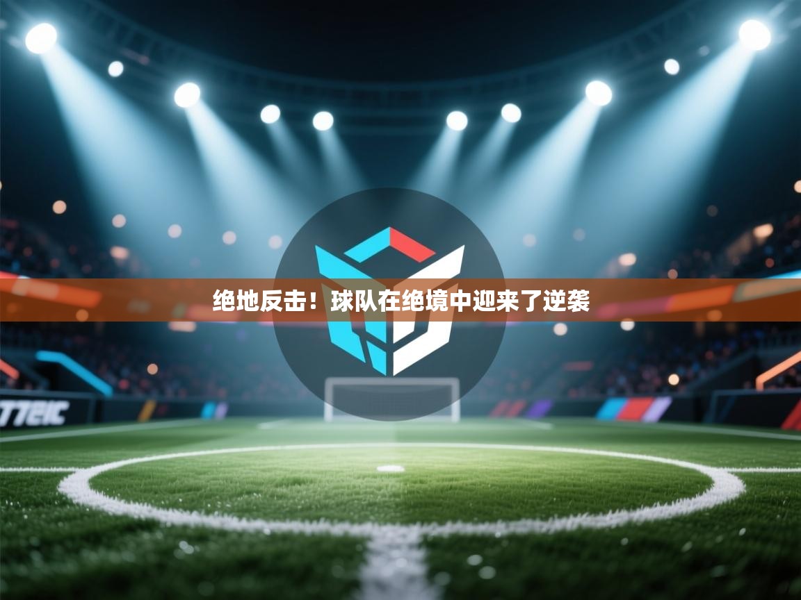 绝地反击!球队在绝境中迎来了逆袭