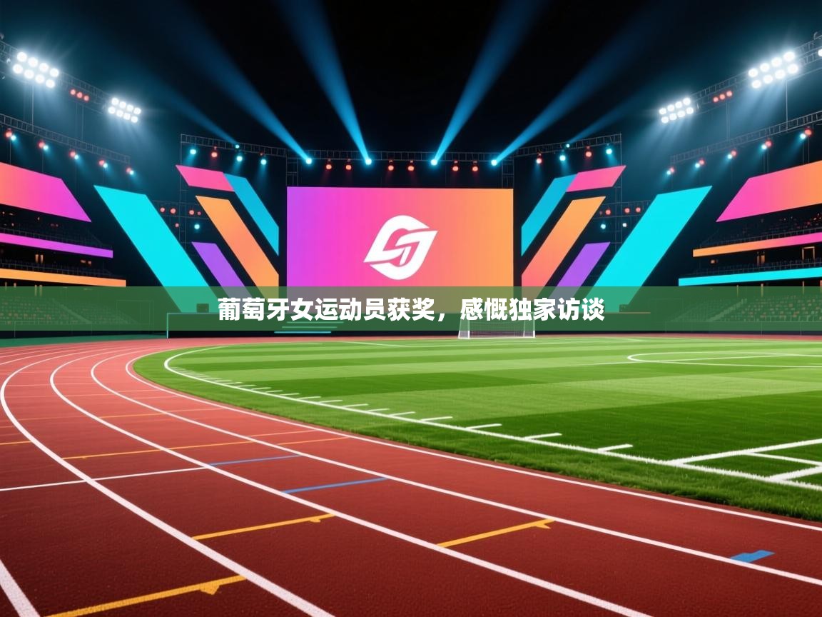 葡萄牙女运动员获奖,感慨独家访谈