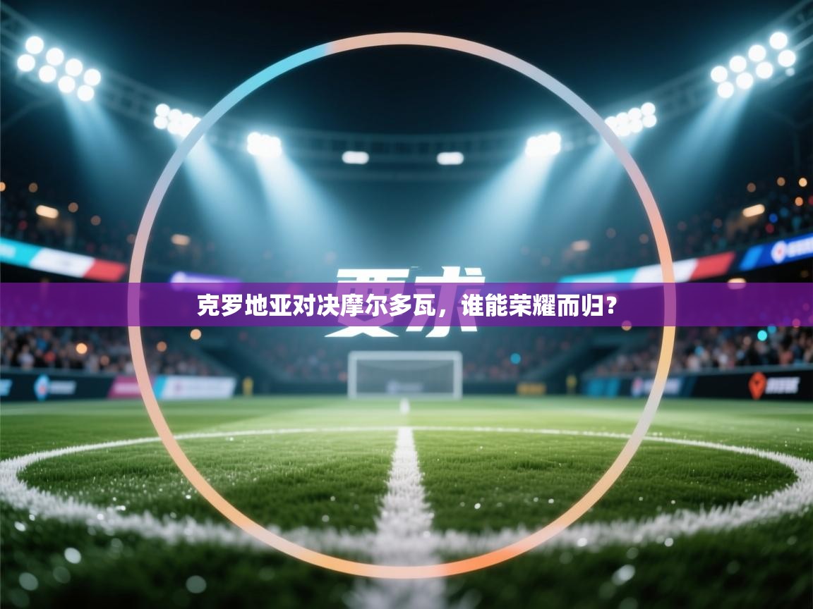 克罗地亚对决摩尔多瓦，谁能荣耀而归？  第2张